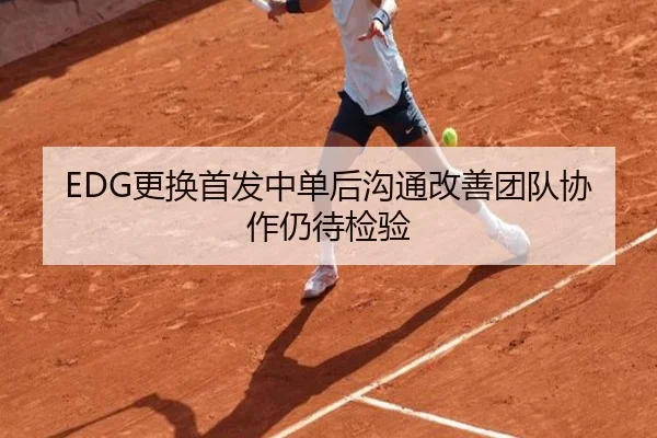 EDG更换首发中单后沟通改善团队协作仍待检验