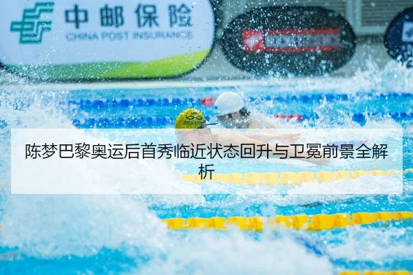 陈梦巴黎奥运后首秀临近状态回升与卫冕前景全解析