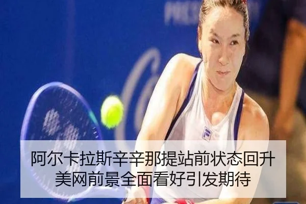 阿尔卡拉斯辛辛那提站前状态回升 美网前景全面看好引发期待